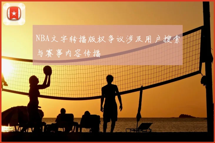 NBA文字转播版权争议涉及用户搜索与赛事内容传播