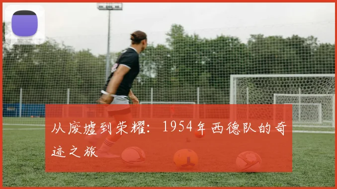 从废墟到荣耀：1954年西德队的奇迹之旅