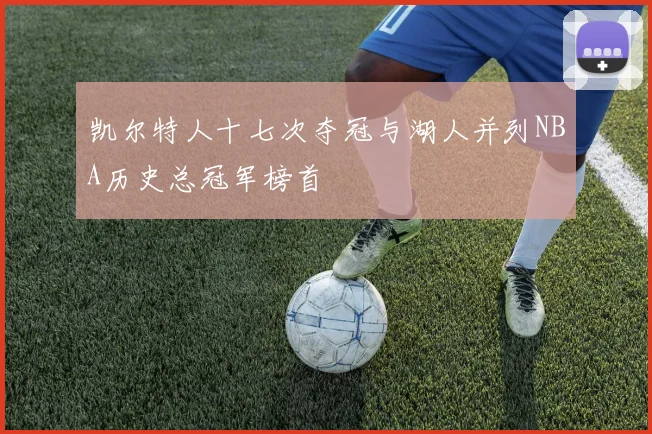 凯尔特人十七次夺冠与湖人并列NBA历史总冠军榜首