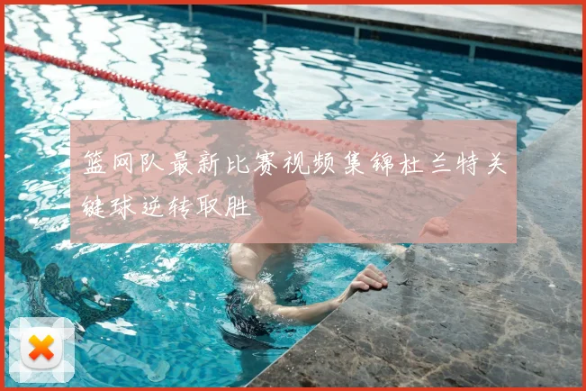 篮网队最新比赛视频集锦杜兰特关键球逆转取胜