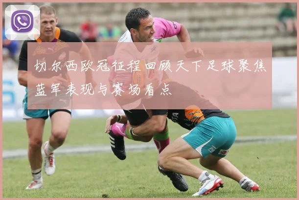切尔西欧冠征程回顾天下足球聚焦蓝军表现与赛场看点