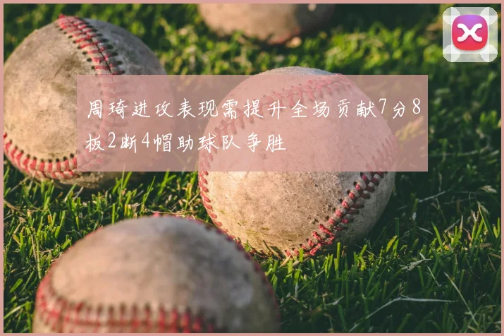 周琦进攻表现需提升全场贡献7分8板2断4帽助球队争胜