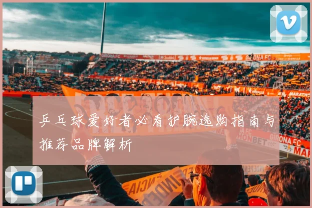 乒乓球爱好者必看护腕选购指南与推荐品牌解析