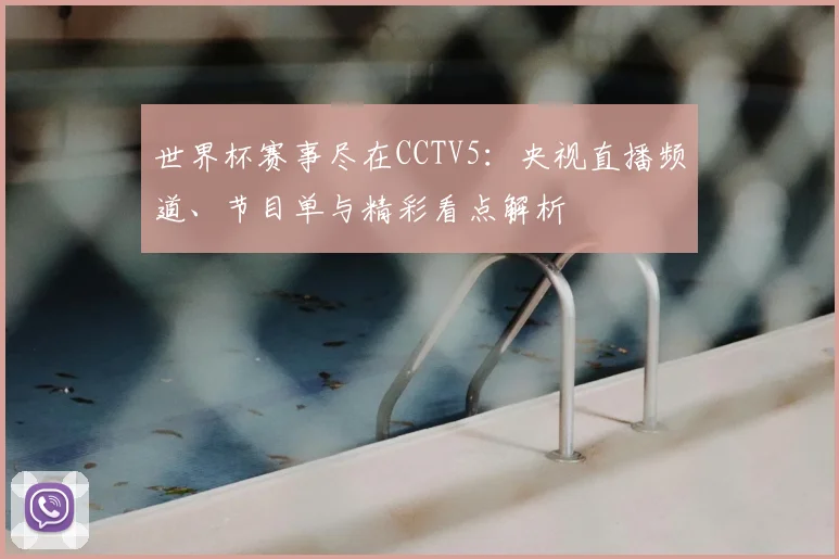 世界杯赛事尽在CCTV5：央视直播频道、节目单与精彩看点解析