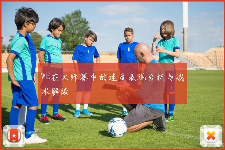 WE在大师赛中的速度表现分析与战术解读