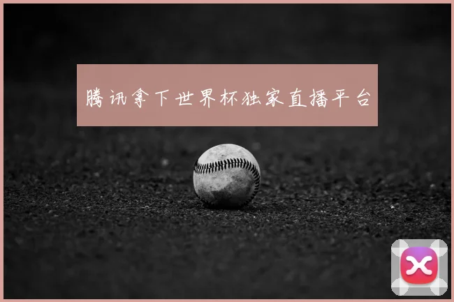 腾讯拿下世界杯独家直播平台
