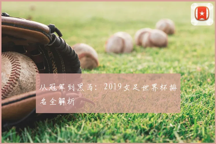 从冠军到黑马：2019女足世界杯排名全解析