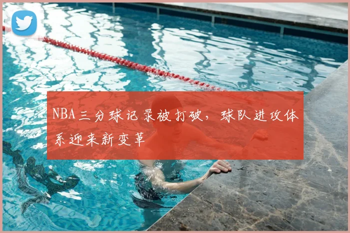 NBA三分球记录被打破，球队进攻体系迎来新变革