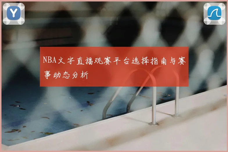 NBA文字直播观赛平台选择指南与赛事动态分析