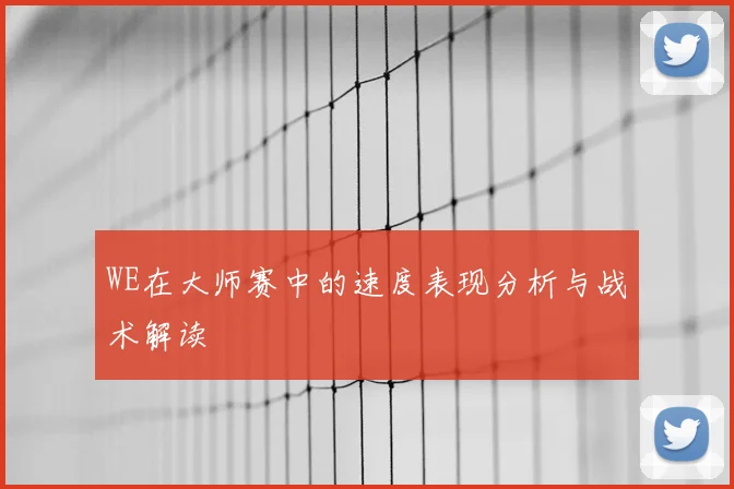 WE在大师赛中的速度表现分析与战术解读