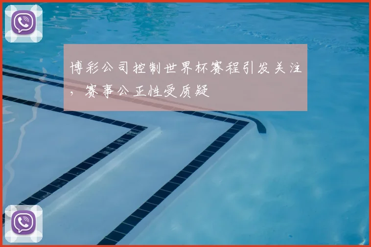 博彩公司控制世界杯赛程引发关注，赛事公正性受质疑