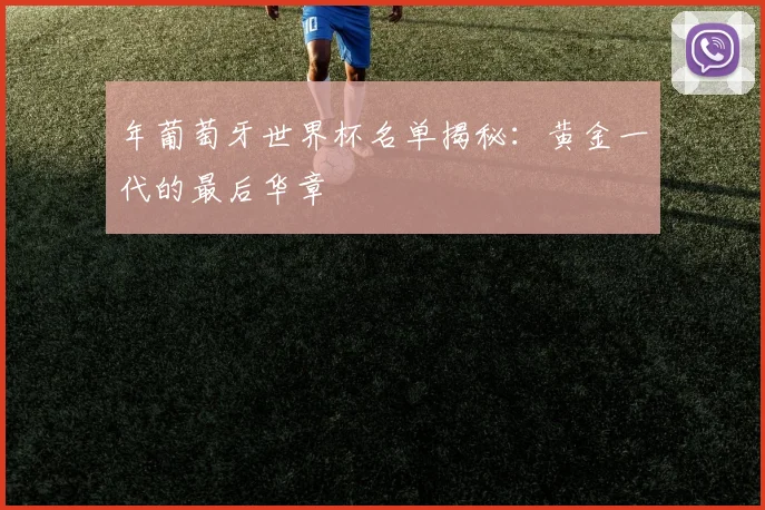年葡萄牙世界杯名单揭秘：黄金一代的最后华章