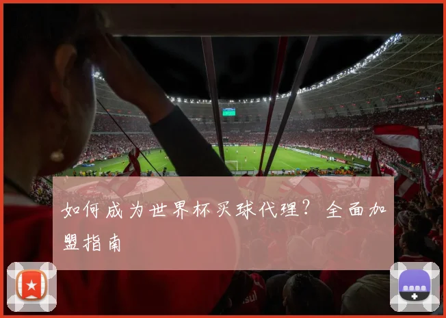 如何成为世界杯买球代理？全面加盟指南