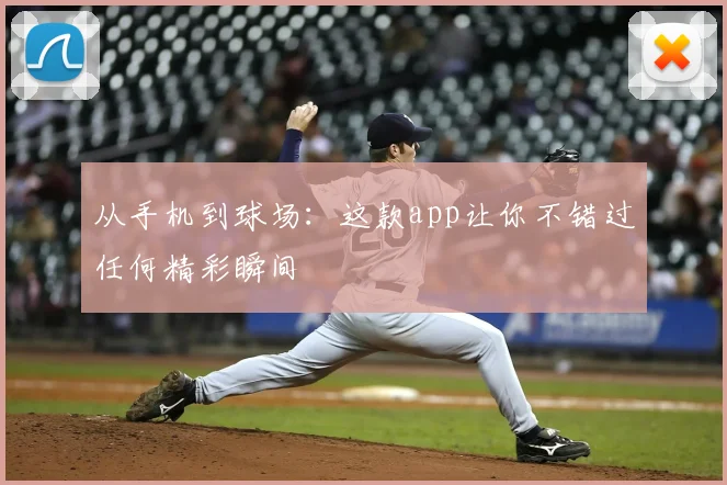 从手机到球场：这款app让你不错过任何精彩瞬间
