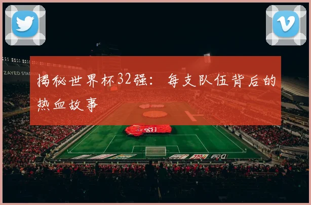 揭秘世界杯32强：每支队伍背后的热血故事