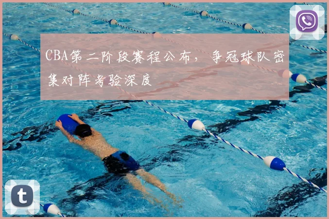 CBA第二阶段赛程公布,争冠球队密集对阵考验深度