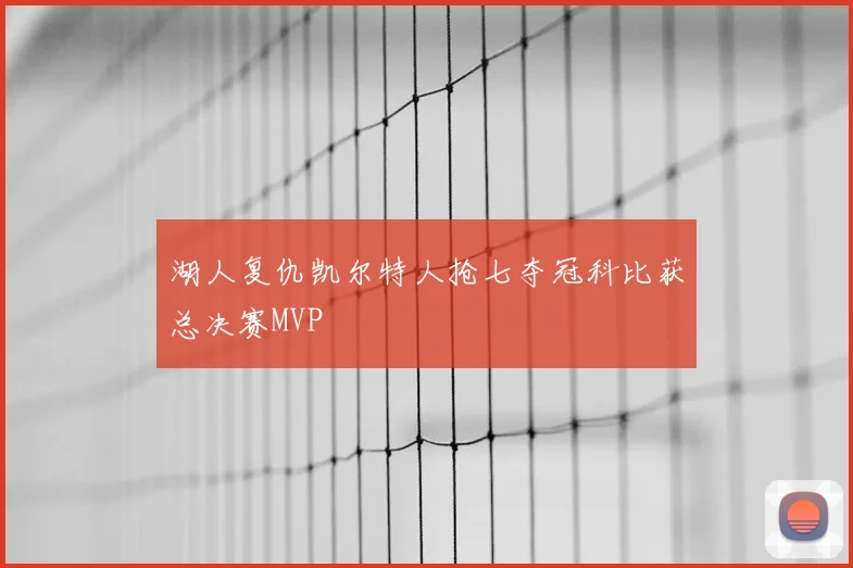 湖人复仇凯尔特人抢七夺冠科比获总决赛MVP
