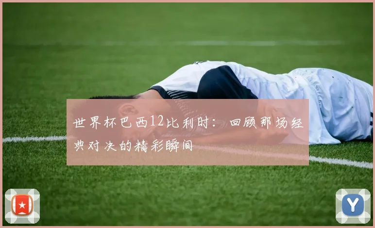 世界杯巴西12比利时：回顾那场经典对决的精彩瞬间