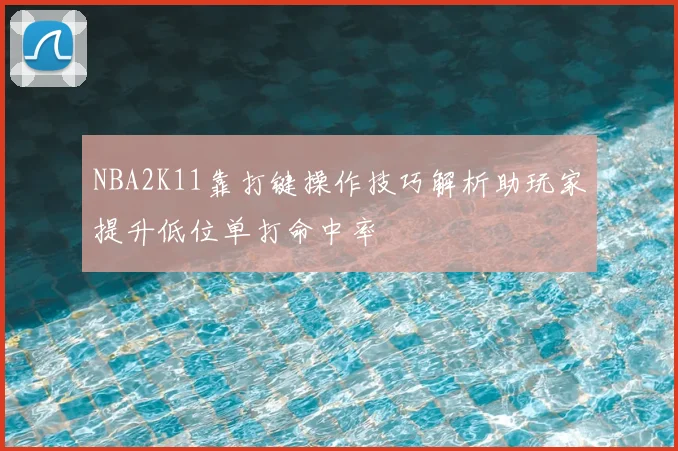 NBA2K11靠打键操作技巧解析助玩家提升低位单打命中率