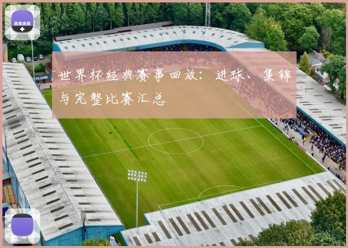 世界杯经典赛事回放：进球、集锦与完整比赛汇总