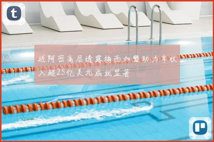 迈阿密高层透露梅西加盟助力年收入超25亿美元成就显著