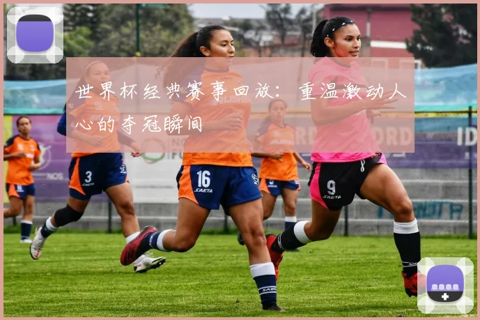 世界杯经典赛事回放：重温激动人心的夺冠瞬间