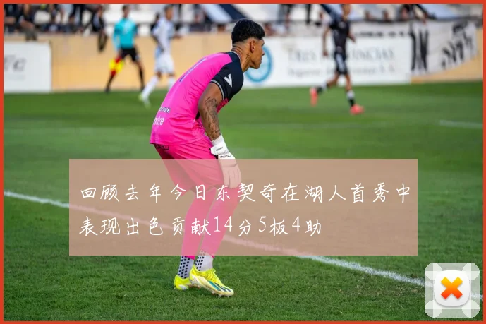 回顾去年今日东契奇在湖人首秀中表现出色贡献14分5板4助