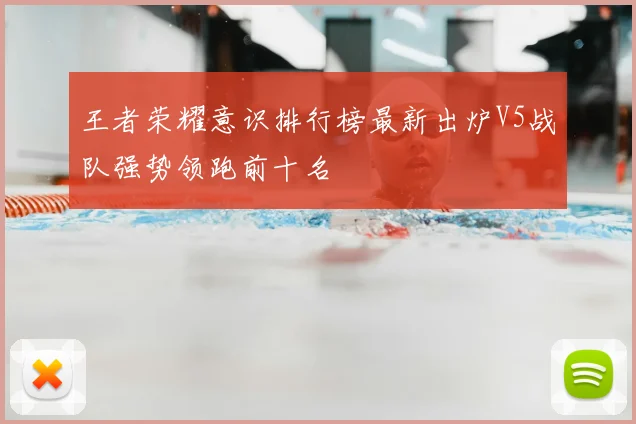 王者荣耀意识排行榜最新出炉V5战队强势领跑前十名