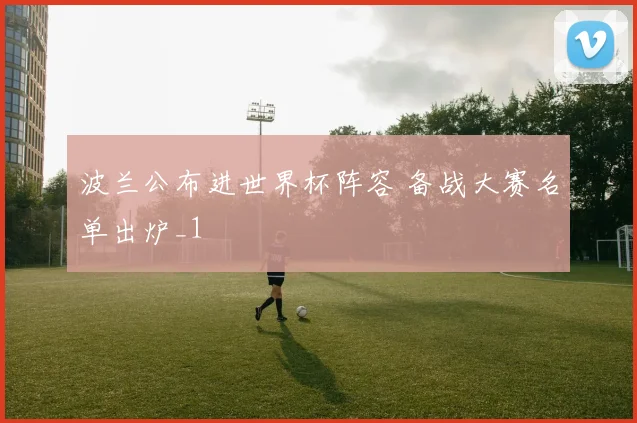 波兰公布进世界杯阵容 备战大赛名单出炉_1