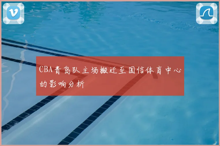 CBA青岛队主场搬迁至国信体育中心的影响分析