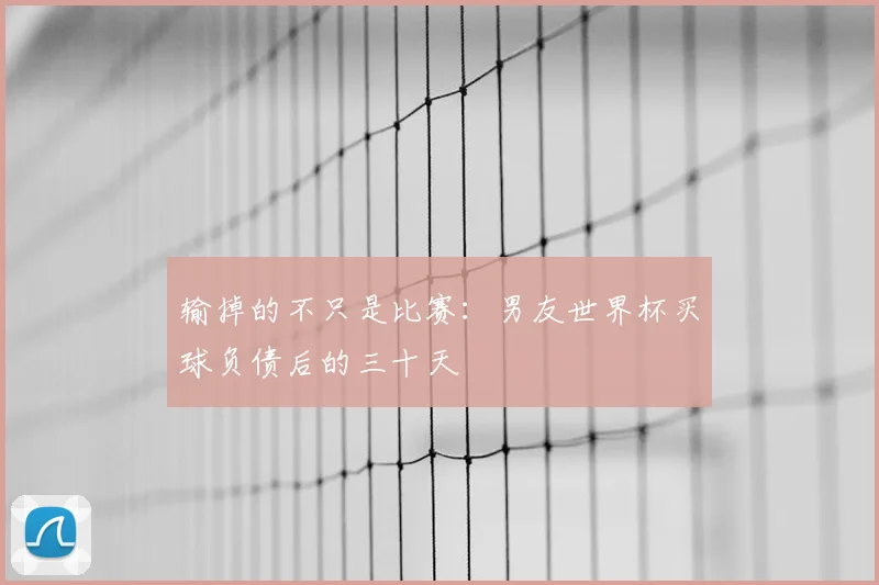 输掉的不只是比赛：男友世界杯买球负债后的三十天