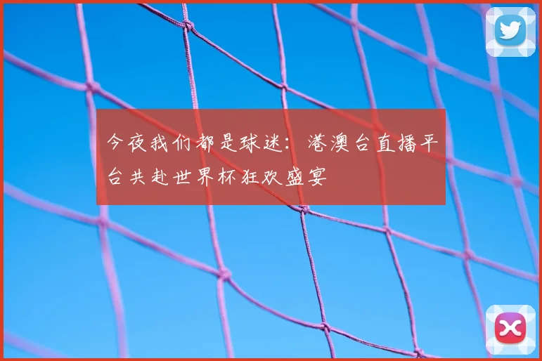 今夜我们都是球迷：港澳台直播平台共赴世界杯狂欢盛宴