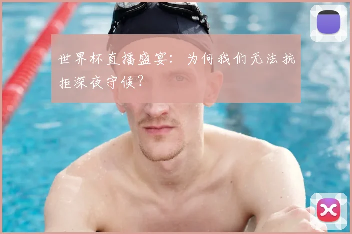 世界杯直播盛宴：为何我们无法抗拒深夜守候？