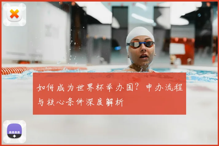 如何成为世界杯举办国？申办流程与核心条件深度解析