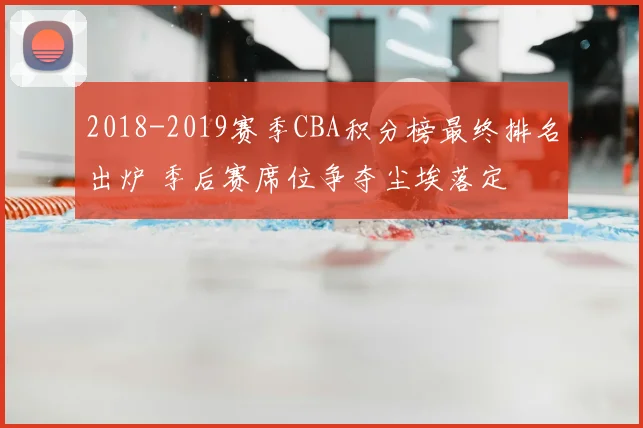 2018-2019赛季CBA积分榜最终排名出炉 季后赛席位争夺尘埃落定