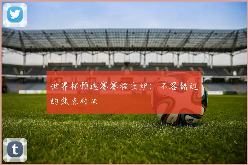 世界杯预选赛赛程出炉：不容错过的焦点对决