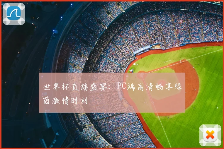 世界杯直播盛宴：PC端高清畅享绿茵激情时刻
