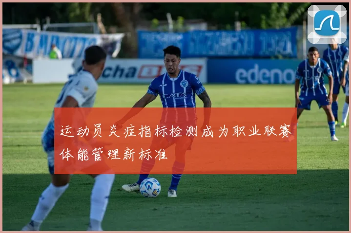 运动员炎症指标检测成为职业联赛体能管理新标准