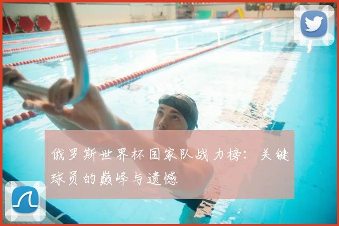俄罗斯世界杯国家队战力榜：关键球员的巅峰与遗憾
