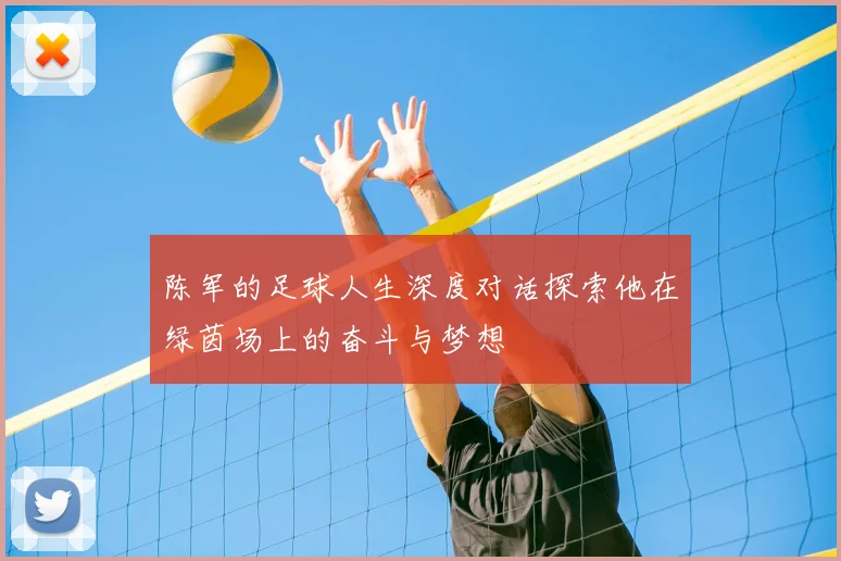 陈军的足球人生深度对话探索他在绿茵场上的奋斗与梦想