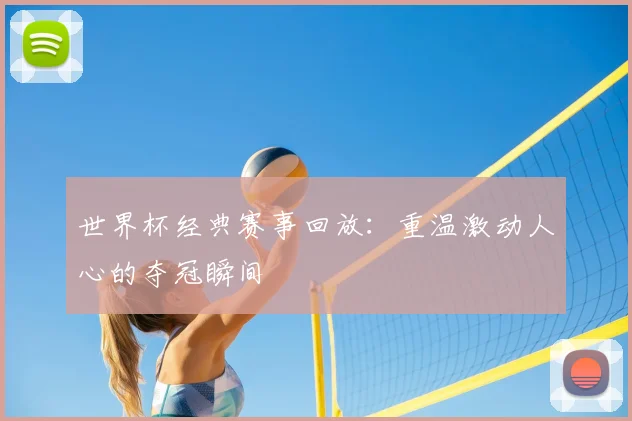 世界杯经典赛事回放：重温激动人心的夺冠瞬间