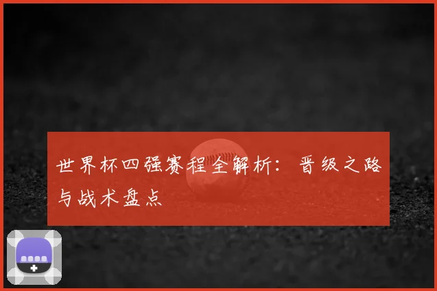 世界杯四强赛程全解析：晋级之路与战术盘点