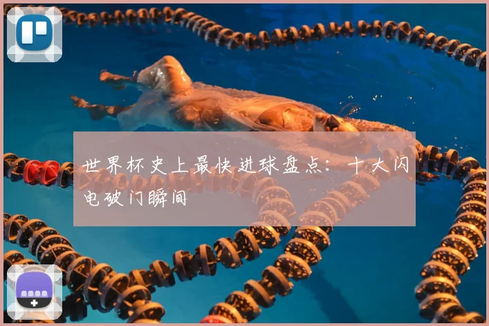 世界杯史上最快进球盘点：十大闪电破门瞬间