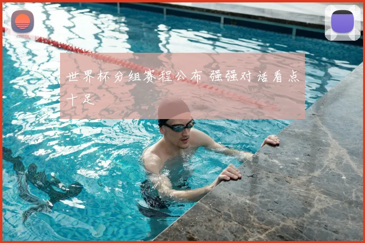 世界杯分组赛程公布 强强对话看点十足