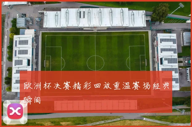 欧洲杯决赛精彩回放重温赛场经典瞬间