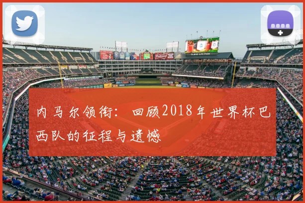 内马尔领衔：回顾2018年世界杯巴西队的征程与遗憾