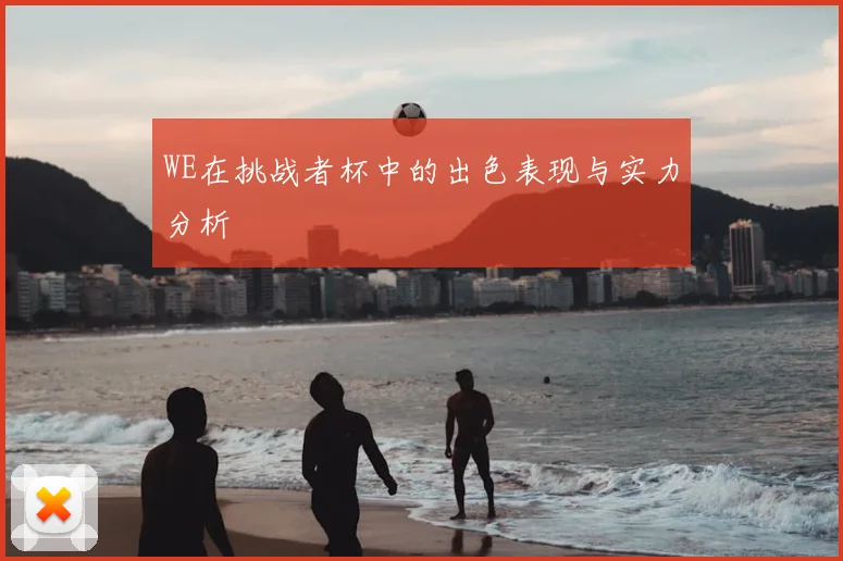 WE在挑战者杯中的出色表现与实力分析