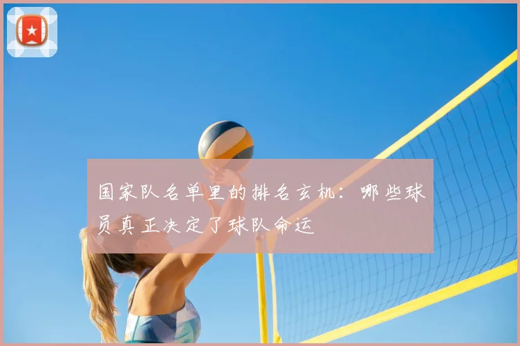 国家队名单里的排名玄机：哪些球员真正决定了球队命运