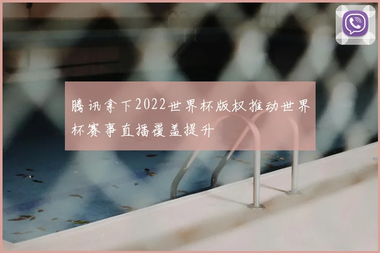 腾讯拿下2022世界杯版权推动世界杯赛事直播覆盖提升