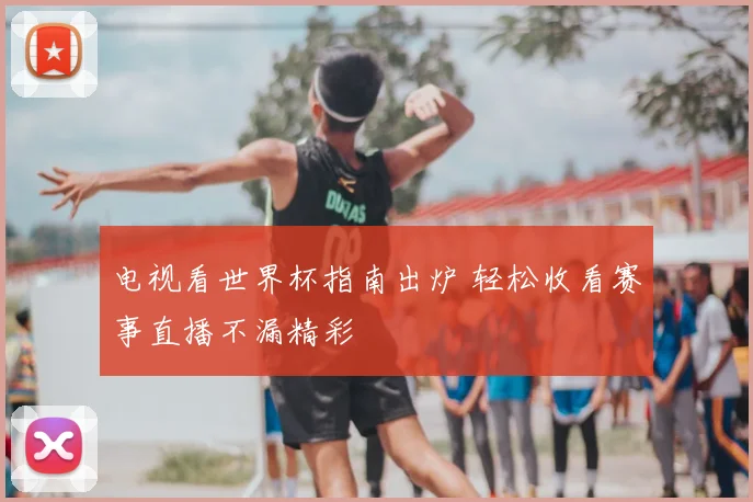 电视看世界杯指南出炉 轻松收看赛事直播不漏精彩